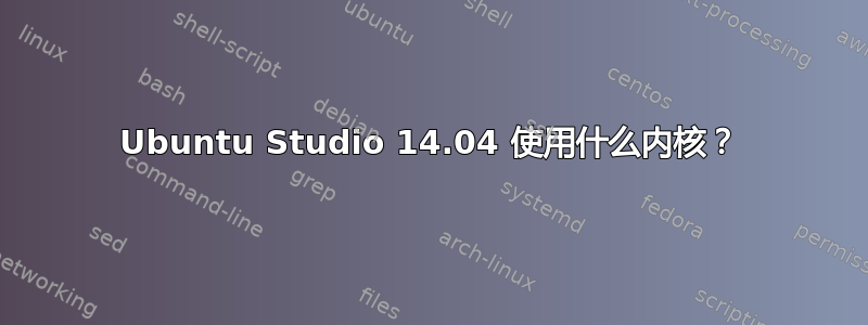 Ubuntu Studio 14.04 使用什么内核？