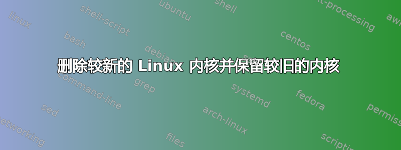 删除较新的 Linux 内核并保留较旧的内核