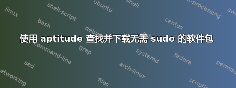 使用 aptitude 查找并下载无需 sudo 的软件包