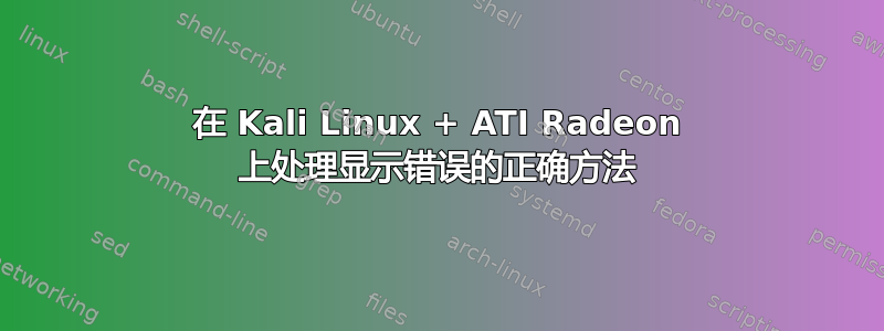 在 Kali Linux + ATI Radeon 上处理显示错误的正确方法