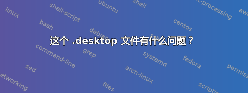 这个 .desktop 文件有什么问题？