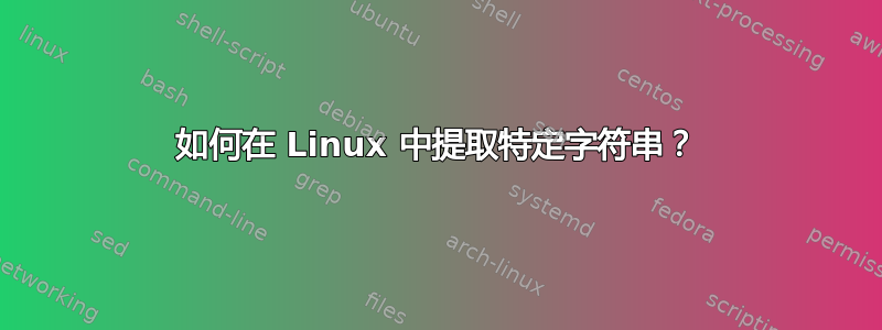 如何在 Linux 中提取特定字符串？