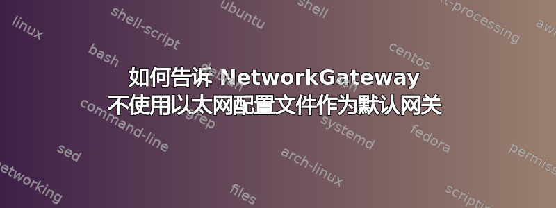 如何告诉 NetworkGateway 不使用以太网配置文件作为默认网关