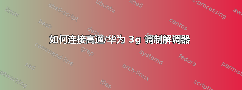 如何连接高通/华为 3g 调制解调器