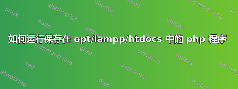 如何运行保存在 opt/lampp/htdocs 中的 php 程序