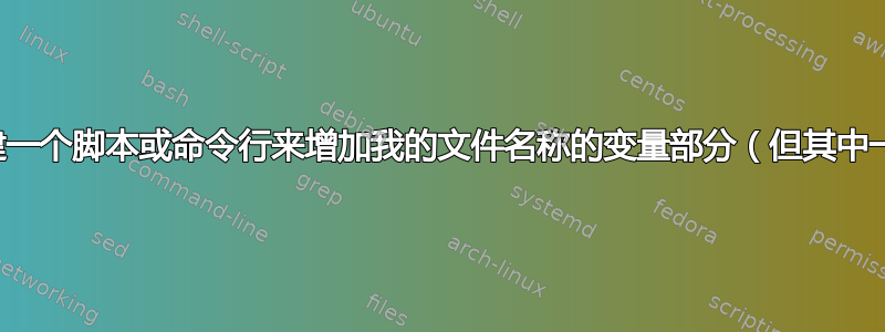 如何创建一个脚本或命令行来增加我的文件名称的变量部分（但其中一些）？