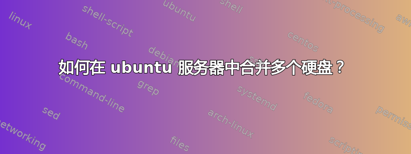 如何在 ubuntu 服务器中合并多个硬盘？