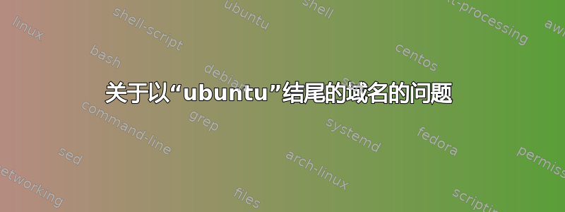 关于以“ubuntu”结尾的域名的问题