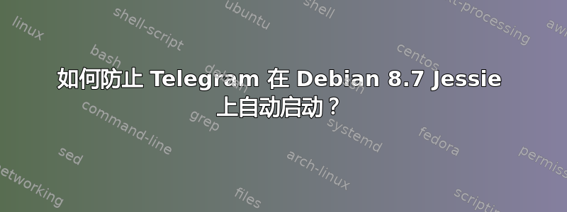 如何防止 Telegram 在 Debian 8.7 Jessie 上自动启动？