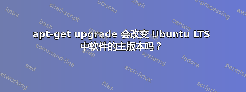 apt-get upgrade 会改变 Ubuntu LTS 中软件的主版本吗？