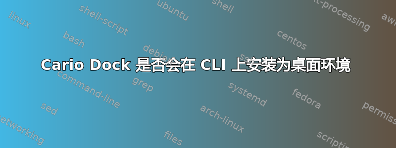 Cario Dock 是否会在 CLI 上安装为桌面环境