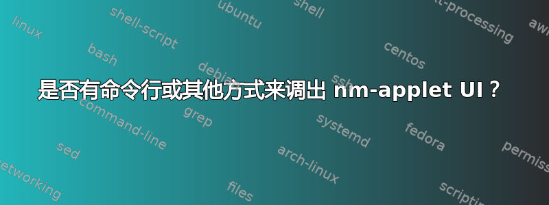 是否有命令行或其他方式来调出 nm-applet UI？