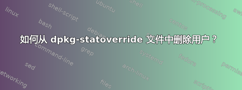 如何从 dpkg-statoverride 文件中删除用户？