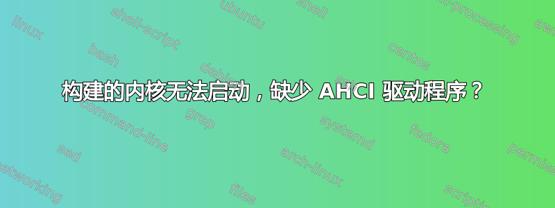 构建的内核无法启动，缺少 AHCI 驱动程序？