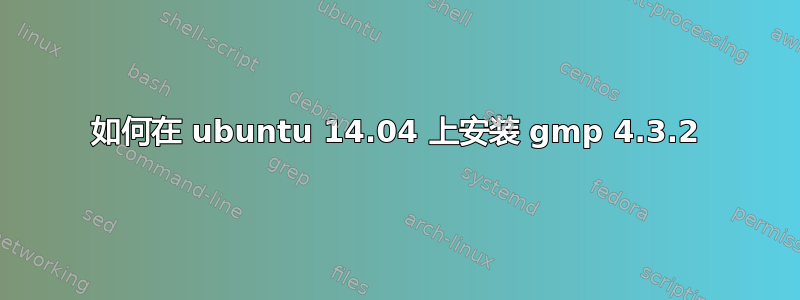 如何在 ubuntu 14.04 上安装 gmp 4.3.2