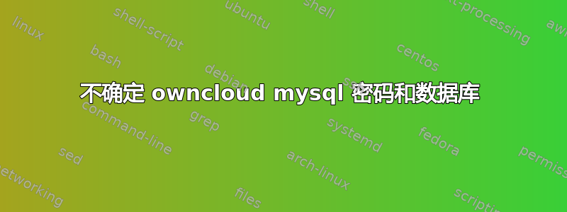 不确定 owncloud mysql 密码和数据库