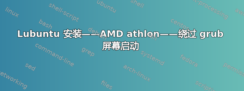 Lubuntu 安装——AMD athlon——绕过 grub 屏幕启动