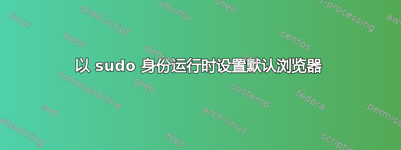 以 sudo 身份运行时设置默认浏览器