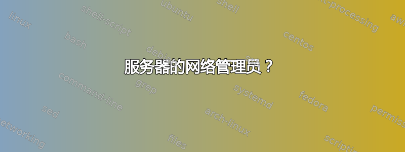 服务器的网络管理员？