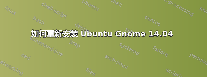 如何重新安装 Ubuntu Gnome 14.04