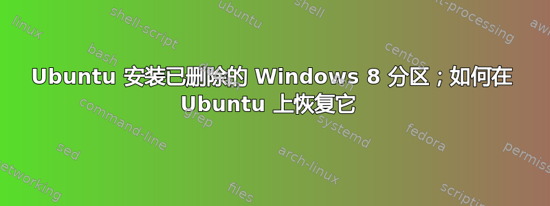 Ubuntu 安装已删除的 Windows 8 分区；如何在 Ubuntu 上恢复它 