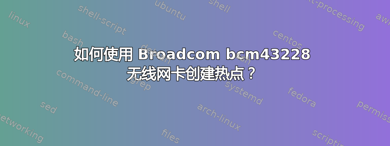 如何使用 Broadcom bcm43228 无线网卡创建热点？