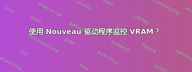 使用 Nouveau 驱动程序监控 VRAM？