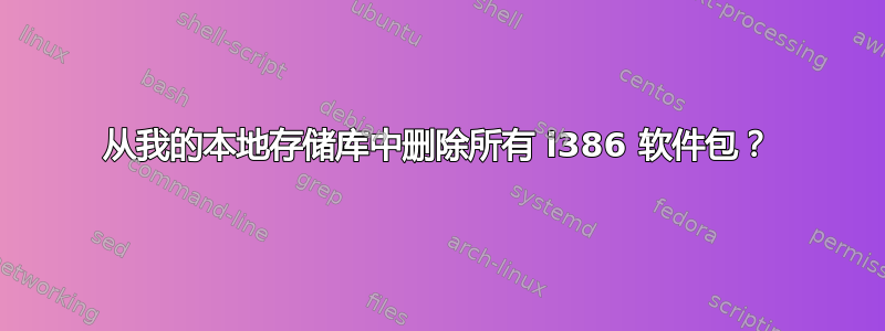 从我的本地存储库中删除所有 i386 软件包？