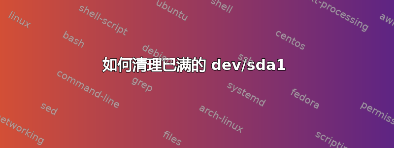 如何清理已满的 dev/sda1