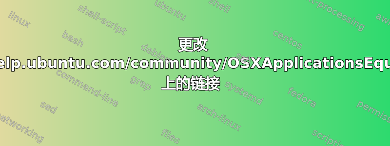 更改 https://help.ubuntu.com/community/OSXApplicationsEquivalents 上的链接 