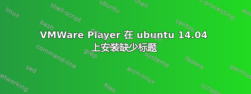 VMWare Player 在 ubuntu 14.04 上安装缺少标题