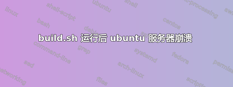 build.sh 运行后 ubuntu 服务器崩溃