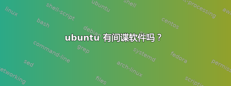 ubuntu 有间谍软件吗？