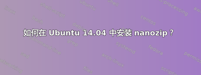 如何在 Ubuntu 14.04 中安装 nanozip？