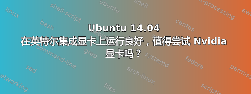 Ubuntu 14.04 在英特尔集成显卡上运行良好，值得尝试 Nvidia 显卡吗？