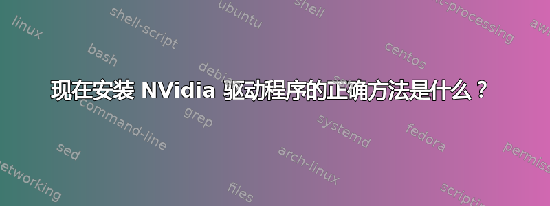 现在安装 NVidia 驱动程序的正确方法是什么？