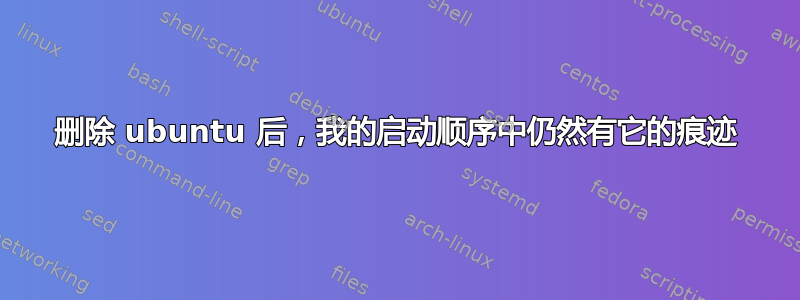 删除 ubuntu 后，我的启动顺序中仍然有它的痕迹