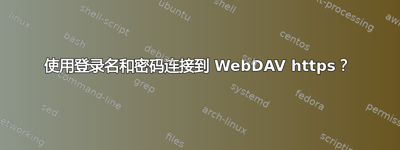 使用登录名和密码连接到 WebDAV https？