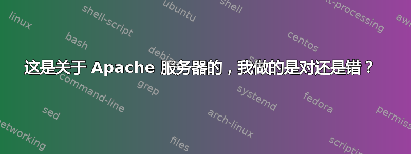 这是关于 Apache 服务器的，我做的是对还是错？ 