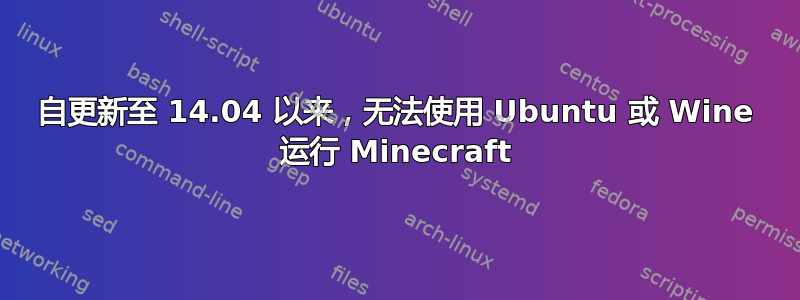 自更新至 14.04 以来，无法使用 Ubuntu 或 Wine 运行 Minecraft