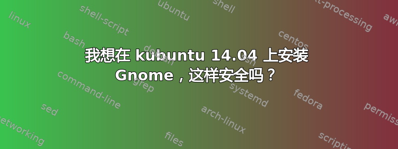 我想在 kubuntu 14.04 上安装 Gnome，这样安全吗？