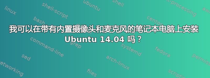 我可以在带有内置摄像头和麦克风的笔记本电脑上安装 Ubuntu 14.04 吗？