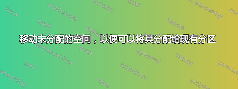 移动未分配的空间，以便可以将其分配给现有分区