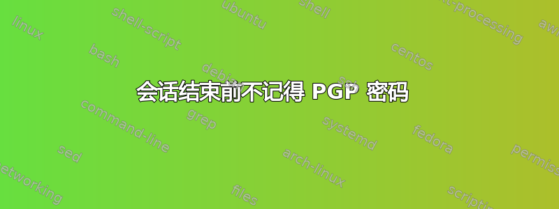 会话结束前不记得 PGP 密码 