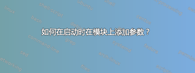 如何在启动时在模块上添加参数？