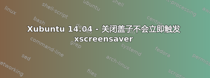 Xubuntu 14.04 - 关闭盖子不会立即触发 xscreensaver