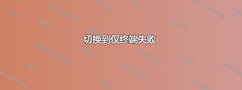 切换到仅终端失败