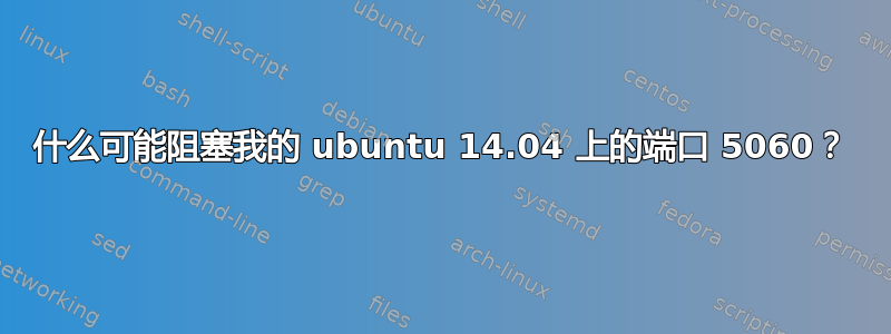 什么可能阻塞我的 ubuntu 14.04 上的端口 5060？