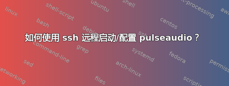 如何使用 ssh 远程启动/配置 pulseaudio？