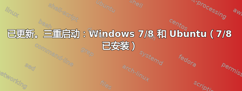 已更新。三重启动：Windows 7/8 和 Ubuntu（7/8 已安装）